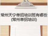 常州天宁单招培训班有哪些(常州单招培训)