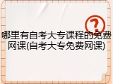 哪里有自考大专课程的免费网课(自考大专免费网课)