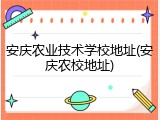 安庆农业技术学校地址(安庆农校地址)