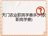 天门农业职高学费多少(农职高学费)