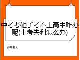 中考考砸了考不上高中咋办呢(中考失利怎么办)
