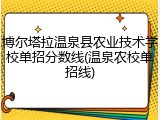 博尔塔拉温泉县农业技术学校单招分数线(温泉农校单招线)