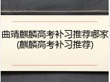 曲靖麒麟高考补习推荐哪家(麒麟高考补习推荐)