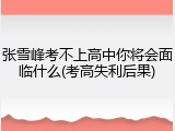 张雪峰考不上高中你将会面临什么(考高失利后果)