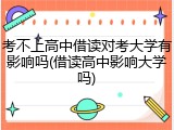 考不上高中借读对考大学有影响吗(借读高中影响大学吗)