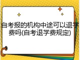 自考报的机构中途可以退学费吗(自考退学费规定)