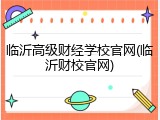 临沂高级财经学校官网(临沂财校官网)