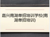 嘉兴南湖单招培训学校(南湖单招培训)