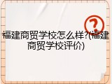 福建商贸学校怎么样?(福建商贸学校评价)