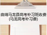 曲靖马龙县高考补习班收费(马龙高考补习费)