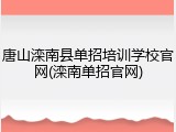 唐山滦南县单招培训学校官网(滦南单招官网)