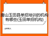 唐山玉田县单招培训的机构有哪些(玉田单招机构)