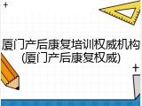 厦门产后康复培训权威机构(厦门产后康复权威)