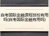 自考国际金融课程技校有用吗(自考国际金融有用吗)