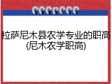 拉萨尼木县农学专业的职高(尼木农学职高)
