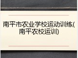 南平市农业学校运动训练(南平农校运训)