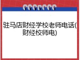 驻马店财经学校老师电话(财经校师电)