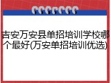 吉安万安县单招培训学校哪个最好(万安单招培训优选)