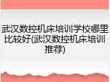 武汉数控机床培训学校哪里比较好(武汉数控机床培训推荐)