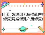 中山月嫂培训无痛催乳产后修复(月嫂催乳产后修复)