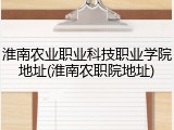 淮南农业职业科技职业学院地址(淮南农职院地址)