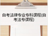 自考法律专业专科课程(自考法专课程)