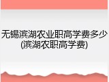 无锡滨湖农业职高学费多少(滨湖农职高学费)