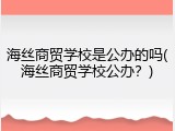 海丝商贸学校是公办的吗(海丝商贸学校公办？)