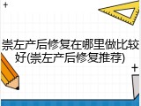 崇左产后修复在哪里做比较好(崇左产后修复推荐)