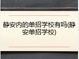 静安内的单招学校有吗(静安单招学校)