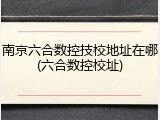 南京六合数控技校地址在哪(六合数控校址)