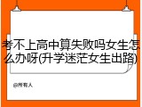 考不上高中算失败吗女生怎么办呀(升学迷茫女生出路)