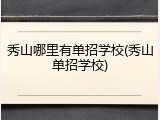 秀山哪里有单招学校(秀山单招学校)