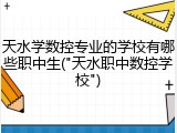 天水学数控专业的学校有哪些职中生("天水职中数控学校")