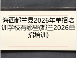 海西都兰县2026年单招培训学校有哪些(都兰2026单招培训)
