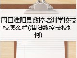 周口淮阳县数控培训学校技校怎么样(淮阳数控技校如何)