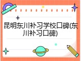 昆明东川补习学校口碑(东川补习口碑)