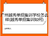 广州越秀单招集训学校怎么样(越秀单招集训如何)