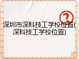 深圳市深科技工学校位置(深科技工学校位置)