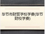 毕节市财贸学校学费(毕节财校学费)