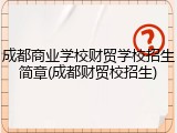 成都商业学校财贸学校招生简章(成都财贸校招生)