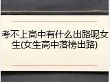 考不上高中有什么出路呢女生(女生高中落榜出路)
