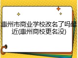 惠州市商业学校改名了吗最近(惠州商校更名没)
