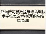 邢台新河县数控维修培训技术学校怎么样(新河数控维修培训)