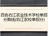 百色右江农业技术学校单招分数线(右江农校单招分)