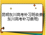 昆明东川高考补习班收费(东川高考补习费用)