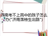 济南考不上高中的孩子怎么办("济南落榜生出路")