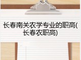 长春南关农学专业的职高(长春农职高)