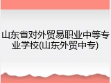 山东省对外贸易职业中等专业学校(山东外贸中专)