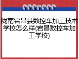 陇南宕昌县数控车加工技术学校怎么样(宕昌数控车加工学校)
